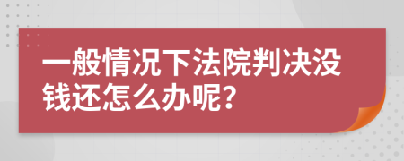 一般情况下法院判决没钱还怎么办呢？