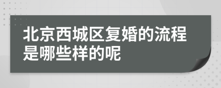 北京西城区复婚的流程是哪些样的呢