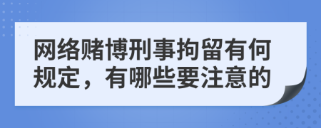 网络赌博刑事拘留有何规定，有哪些要注意的