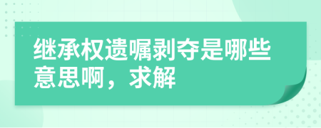 继承权遗嘱剥夺是哪些意思啊，求解