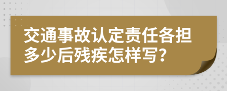 交通事故认定责任各担多少后残疾怎样写？