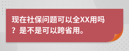 现在社保问题可以全XX用吗？是不是可以跨省用。