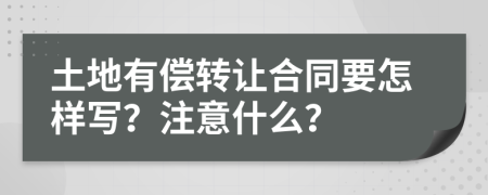 土地有偿转让合同要怎样写？注意什么？