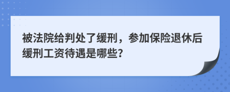 被法院给判处了缓刑，参加保险退休后缓刑工资待遇是哪些？