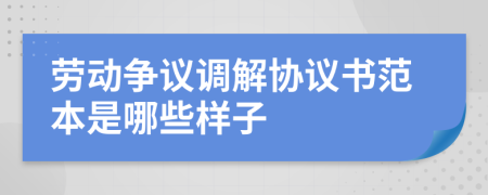 劳动争议调解协议书范本是哪些样子