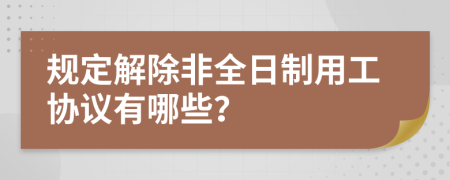 规定解除非全日制用工协议有哪些？