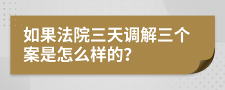 如果法院三天调解三个案是怎么样的？