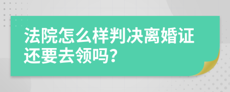 法院怎么样判决离婚证还要去领吗？