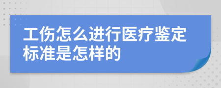 工伤怎么进行医疗鉴定标准是怎样的