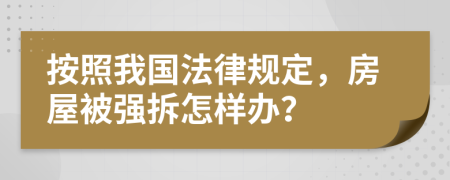 按照我国法律规定，房屋被强拆怎样办？