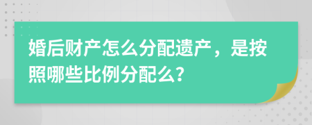 婚后财产怎么分配遗产，是按照哪些比例分配么？