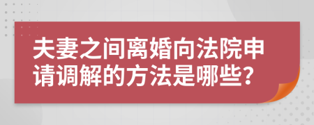 夫妻之间离婚向法院申请调解的方法是哪些？