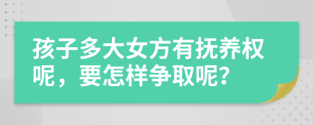 孩子多大女方有抚养权呢，要怎样争取呢？