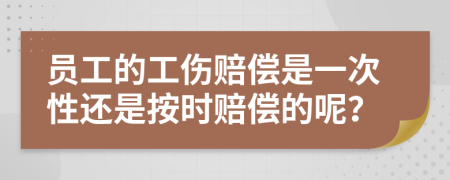 员工的工伤赔偿是一次性还是按时赔偿的呢？