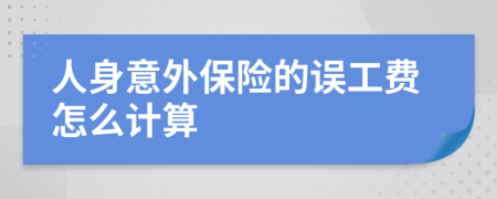 人身意外保险的误工费怎么计算