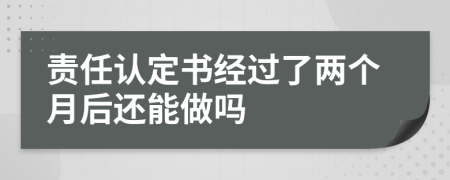 责任认定书经过了两个月后还能做吗