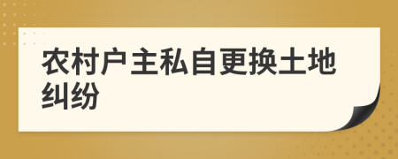 农村户主私自更换土地纠纷