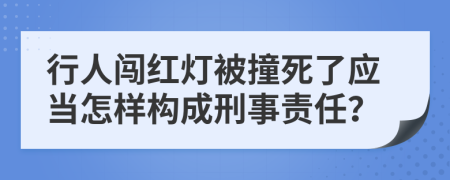 行人闯红灯被撞死了应当怎样构成刑事责任？