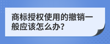 商标授权使用的撤销一般应该怎么办？