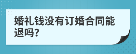 婚礼钱没有订婚合同能退吗？