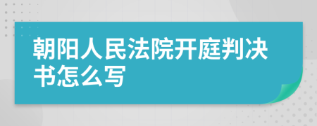 朝阳人民法院开庭判决书怎么写