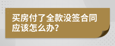 买房付了全款没签合同应该怎么办？