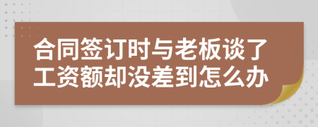 合同签订时与老板谈了工资额却没差到怎么办