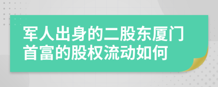 军人出身的二股东厦门首富的股权流动如何