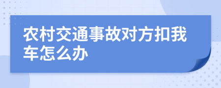 农村交通事故对方扣我车怎么办