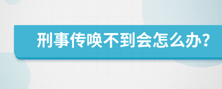 刑事传唤不到会怎么办？