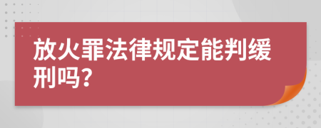 放火罪法律规定能判缓刑吗？