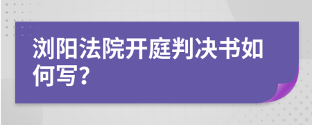 浏阳法院开庭判决书如何写？