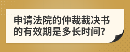 申请法院的仲裁裁决书的有效期是多长时间？