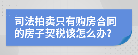 司法拍卖只有购房合同的房子契税该怎么办？
