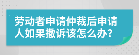 劳动者申请仲裁后申请人如果撒诉该怎么办？