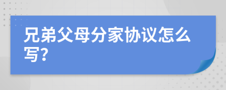 兄弟父母分家协议怎么写？