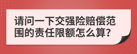 请问一下交强险赔偿范围的责任限额怎么算？