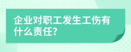 企业对职工发生工伤有什么责任？