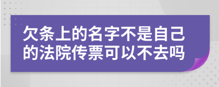 欠条上的名字不是自己的法院传票可以不去吗