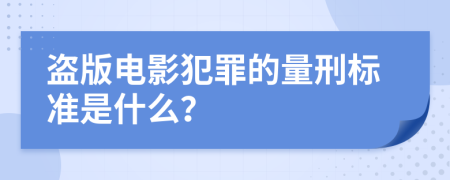 盗版电影犯罪的量刑标准是什么？