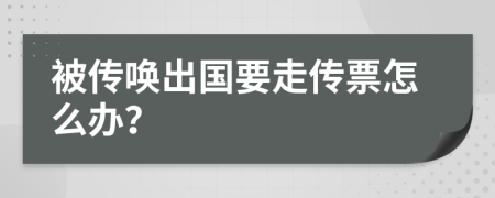 被传唤出国要走传票怎么办？