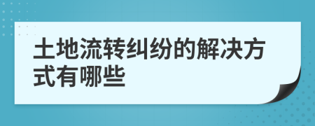 土地流转纠纷的解决方式有哪些