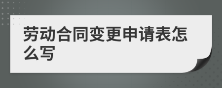 劳动合同变更申请表怎么写