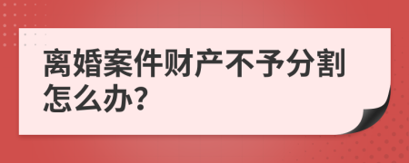 离婚案件财产不予分割怎么办？