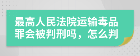 最高人民法院运输毒品罪会被判刑吗，怎么判