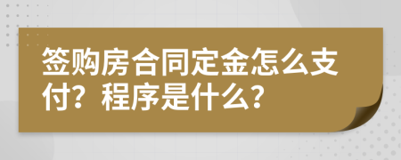 签购房合同定金怎么支付？程序是什么？