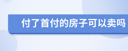 付了首付的房子可以卖吗