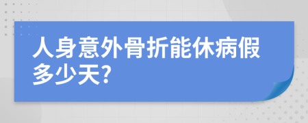 人身意外骨折能休病假多少天?