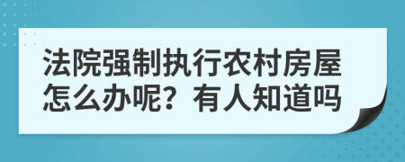 法院强制执行农村房屋怎么办呢？有人知道吗