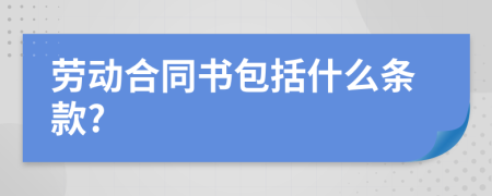 劳动合同书包括什么条款?